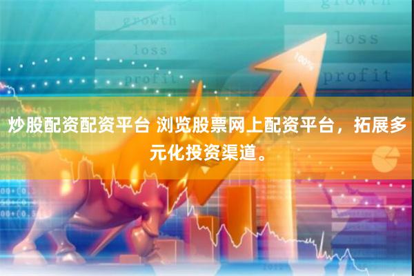 炒股配资配资平台 浏览股票网上配资平台，拓展多元化投资渠道。
