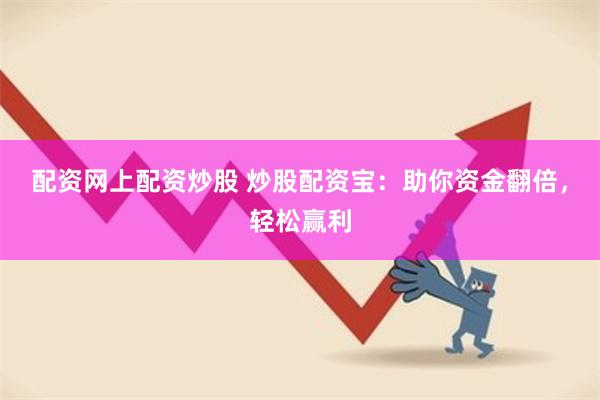 配资网上配资炒股 炒股配资宝：助你资金翻倍，轻松赢利