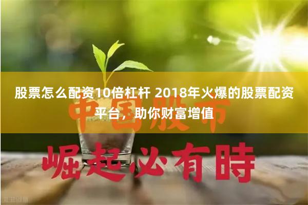 股票怎么配资10倍杠杆 2018年火爆的股票配资平台,助你财富增值