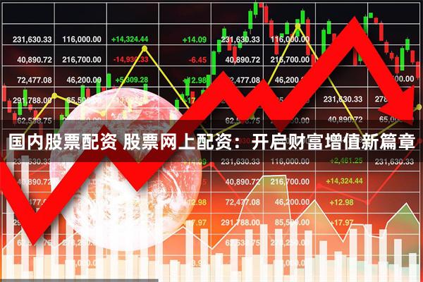 国内股票配资 股票网上配资：开启财富增值新篇章