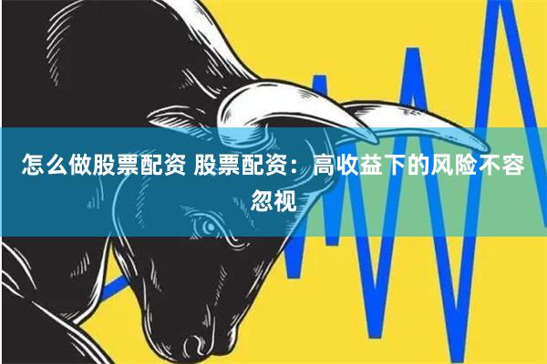怎么做股票配资 股票配资：高收益下的风险不容忽视
