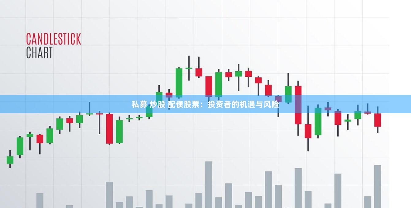 私募 炒股 配债股票：投资者的机遇与风险