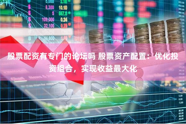 股票配资有专门的论坛吗 股票资产配置：优化投资组合，实现收益最大化
