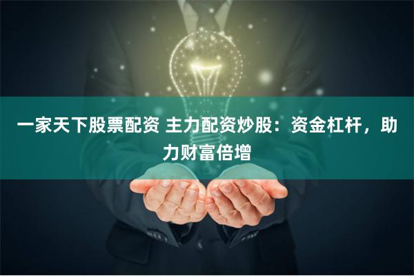 一家天下股票配资 主力配资炒股:资金杠杆,助力财富倍增