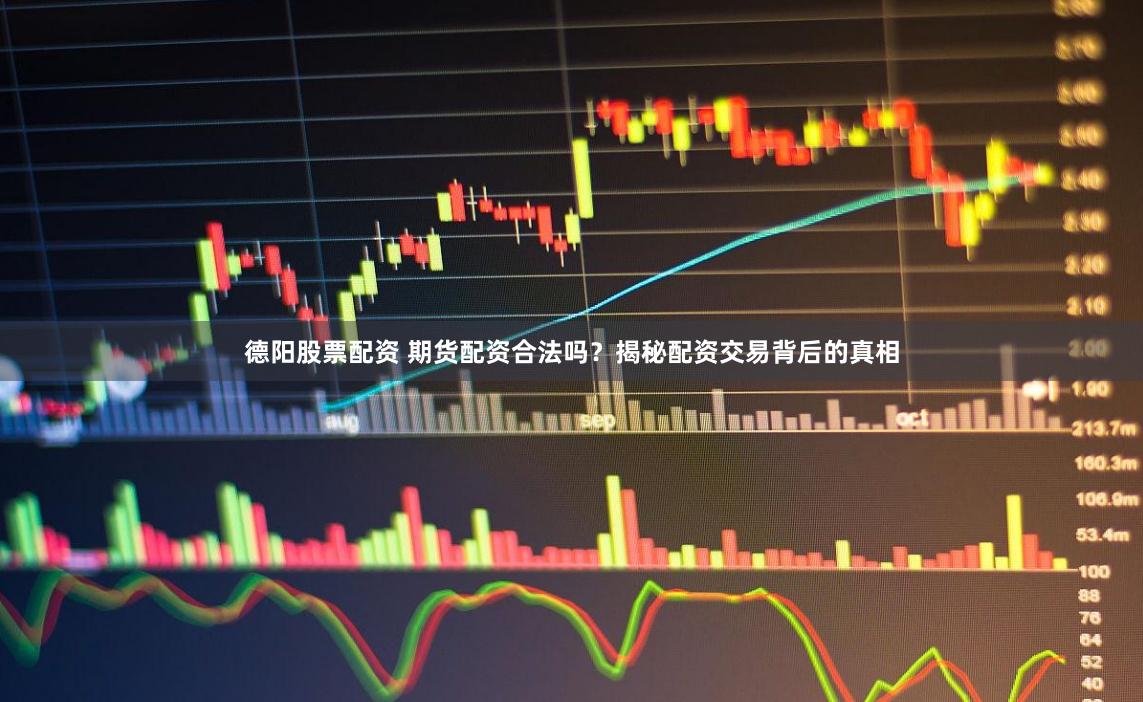 德阳股票配资 期货配资合法吗？揭秘配资交易背后的真相