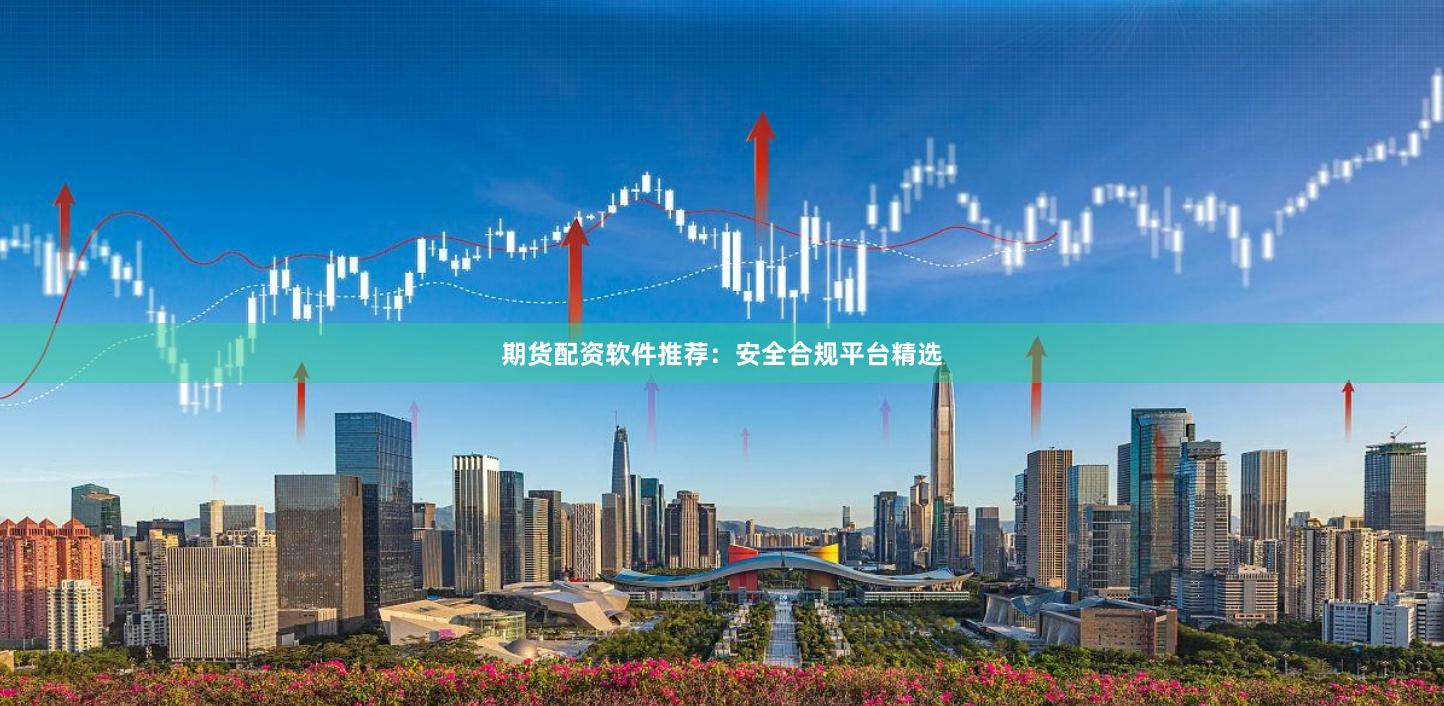 期货配资软件推荐：安全合规平台精选