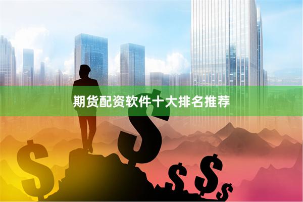 期货配资软件十大排名推荐