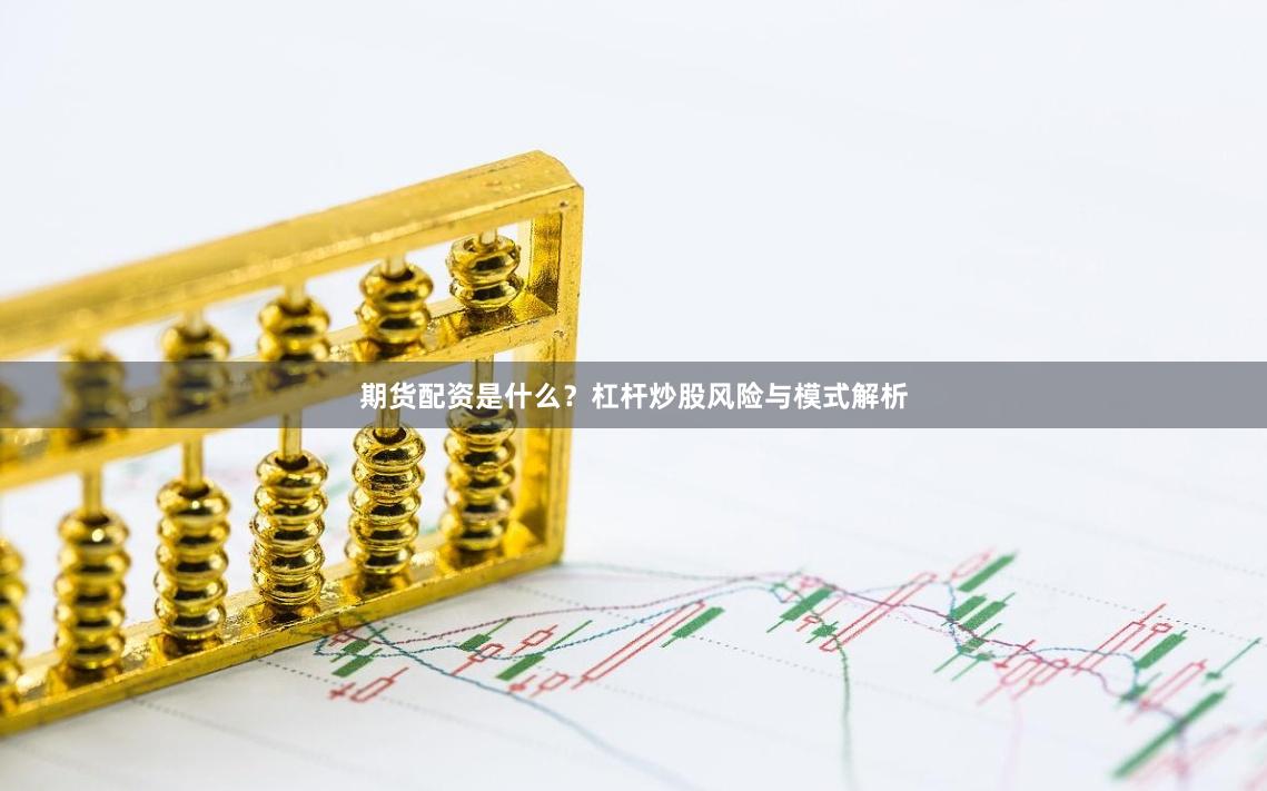 期货配资是什么？杠杆炒股风险与模式解析