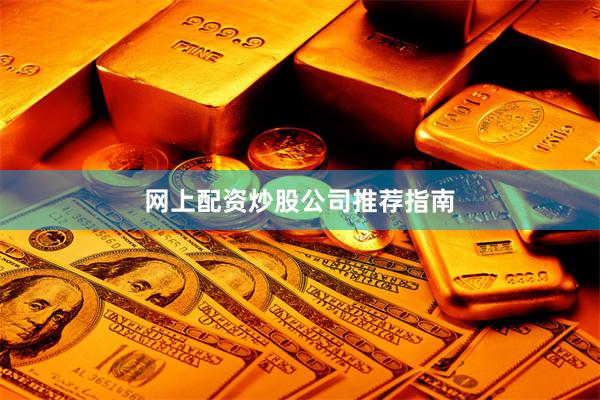 网上配资炒股公司推荐指南