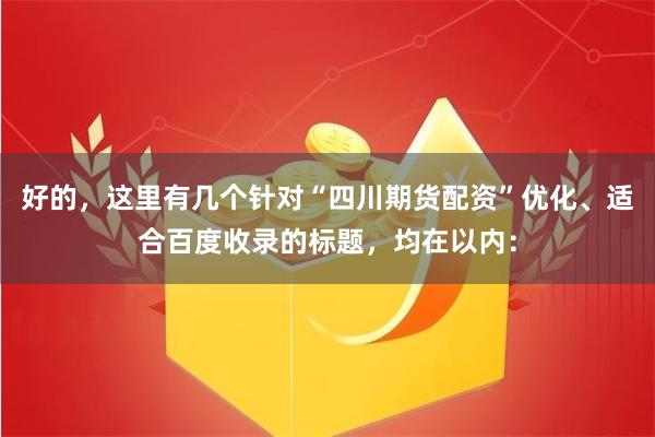 好的，这里有几个针对“四川期货配资”优化、适合百度收录的标题，均在以内：