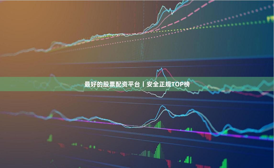 最好的股票配资平台丨安全正规TOP榜