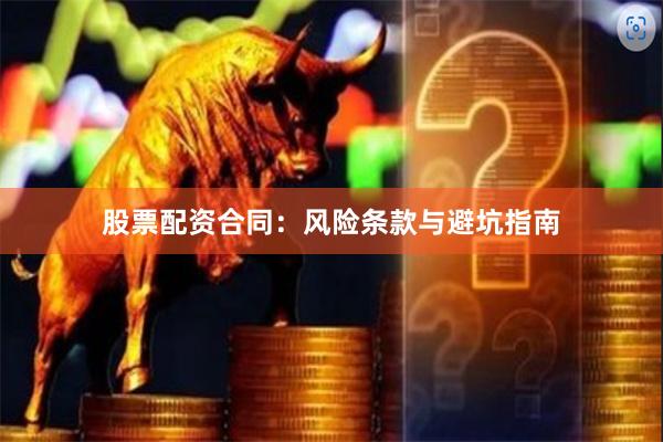 股票配资合同：风险条款与避坑指南