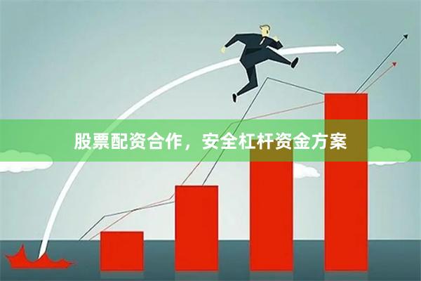 股票配资合作，安全杠杆资金方案