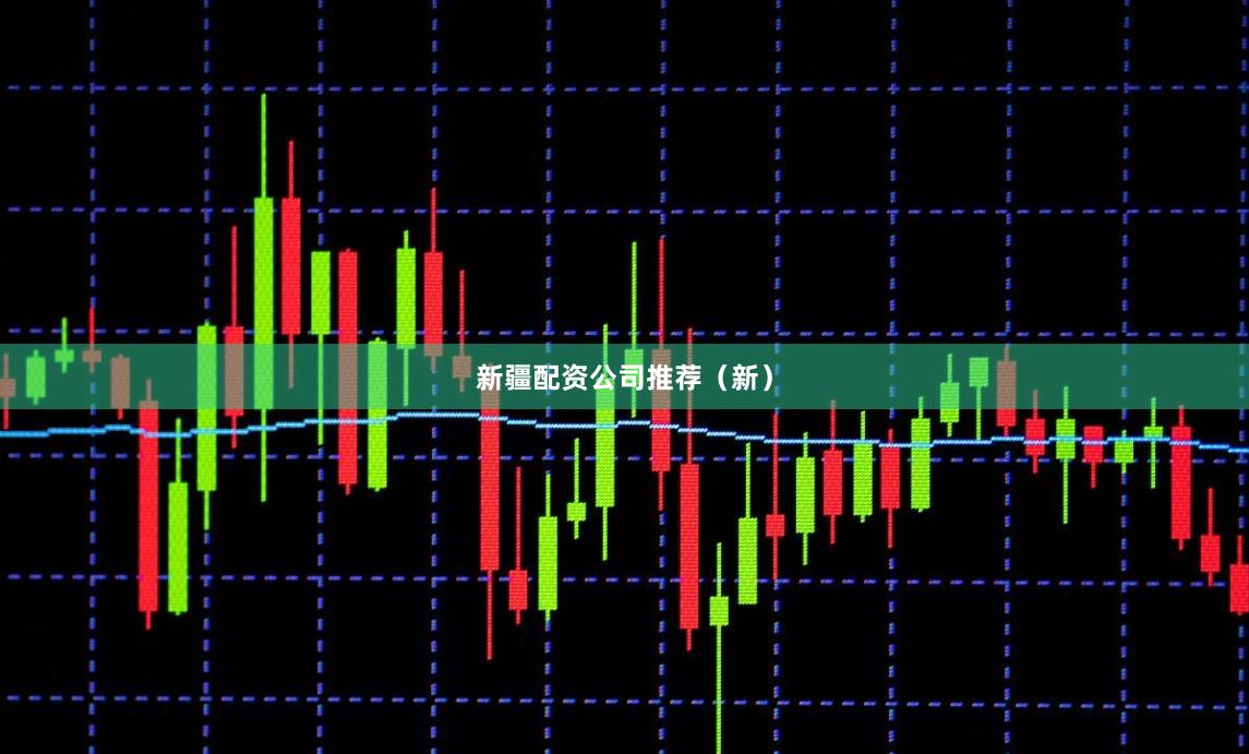 新疆配资公司推荐（新）