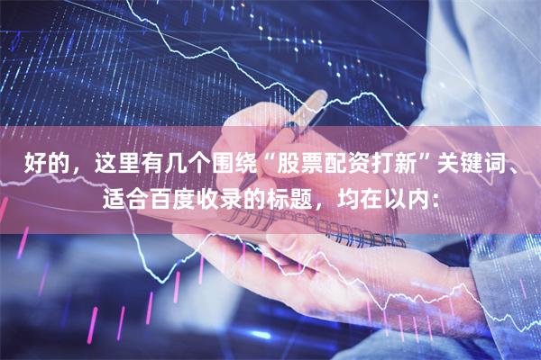 好的，这里有几个围绕“股票配资打新”关键词、适合百度收录的标题，均在以内：