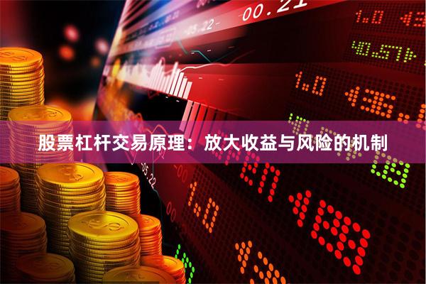 股票杠杆交易原理：放大收益与风险的机制