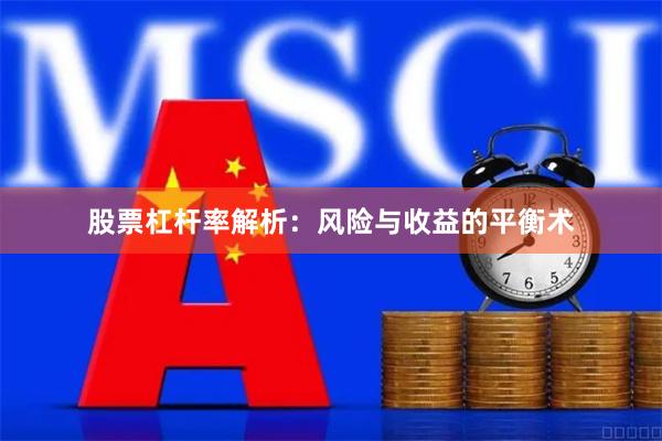 股票杠杆率解析：风险与收益的平衡术