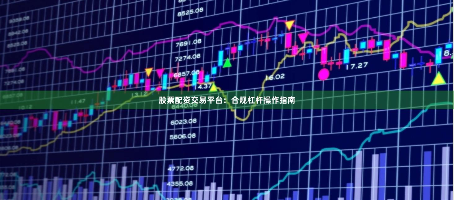 股票配资交易平台：合规杠杆操作指南