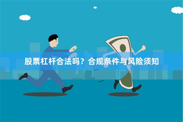 股票杠杆合法吗？合规条件与风险须知