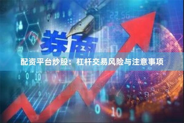 配资平台炒股:杠杆交易风险与注意事项