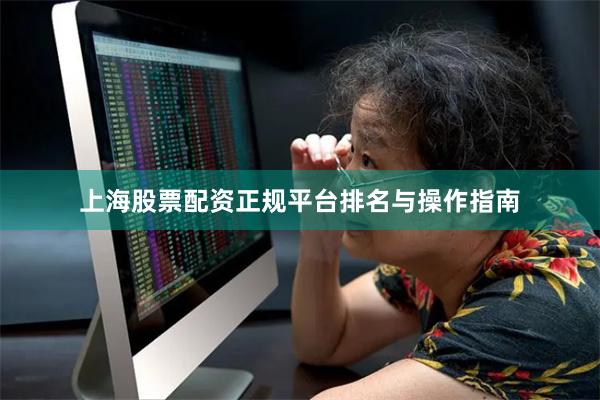 上海股票配资正规平台排名与操作指南