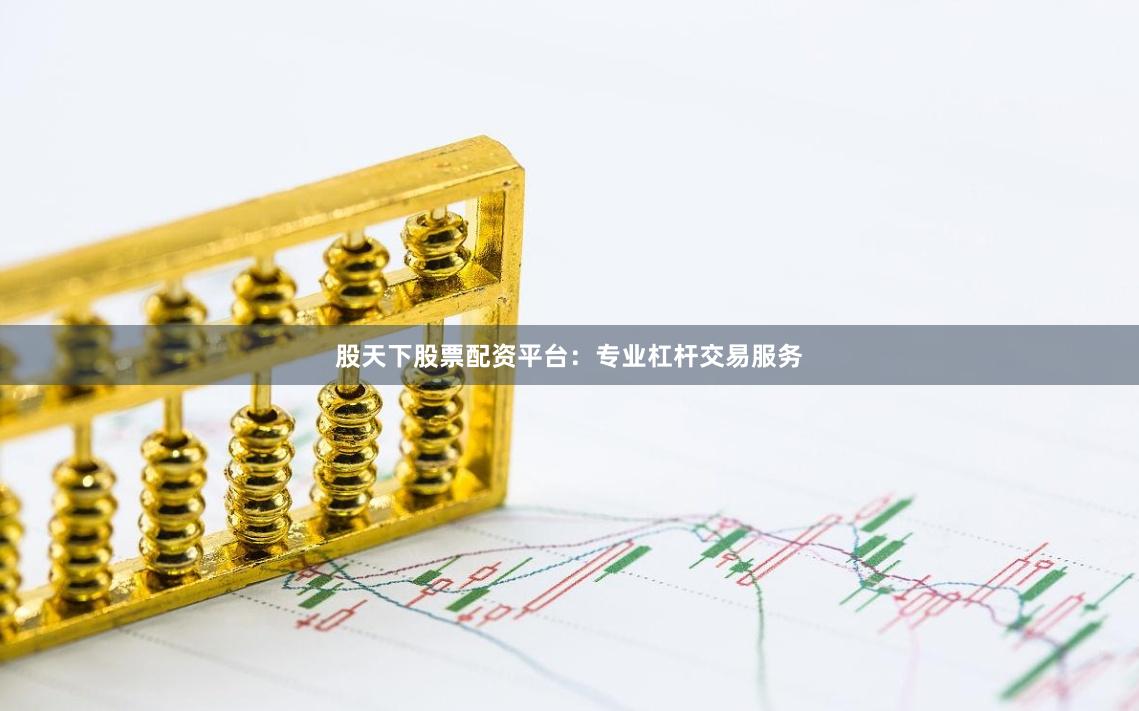 股天下股票配资平台：专业杠杆交易服务