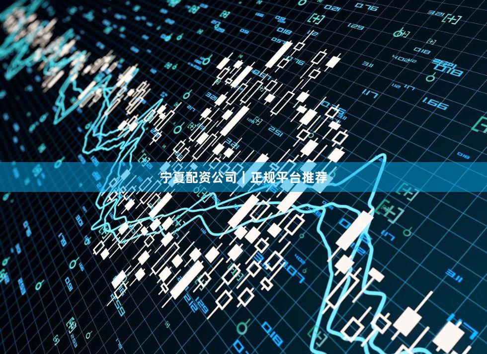 宁夏配资公司｜正规平台推荐