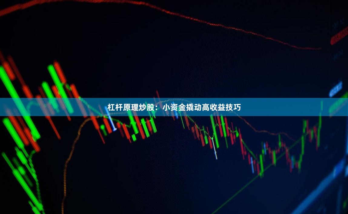 杠杆原理炒股：小资金撬动高收益技巧