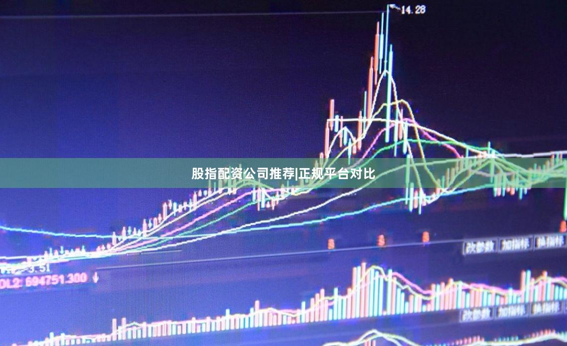 股指配资公司推荐|正规平台对比