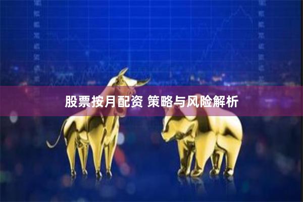 股票按月配资 策略与风险解析