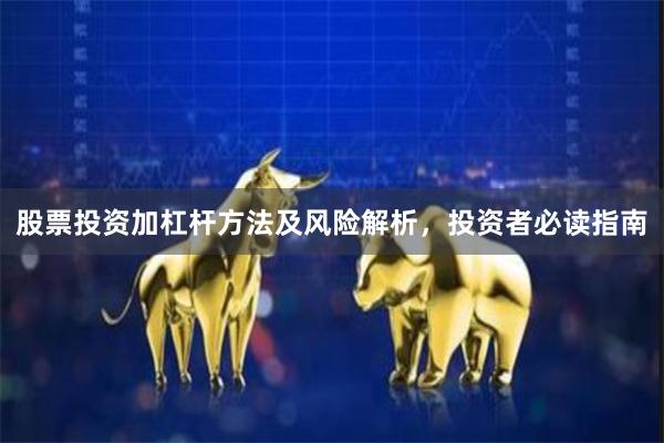 股票投资加杠杆方法及风险解析，投资者必读指南