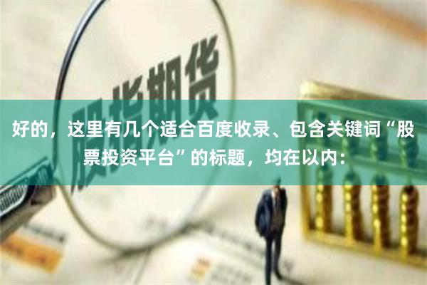 好的，这里有几个适合百度收录、包含关键词“股票投资平台”的标题，均在以内：