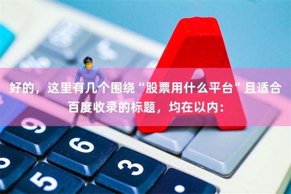 好的，这里有几个围绕“股票用什么平台”且适合百度收录的标题，均在以内：
