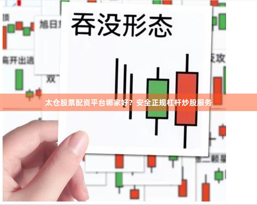 太仓股票配资平台哪家好？安全正规杠杆炒股服务