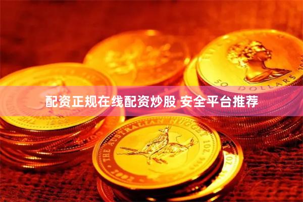 配资正规在线配资炒股 安全平台推荐