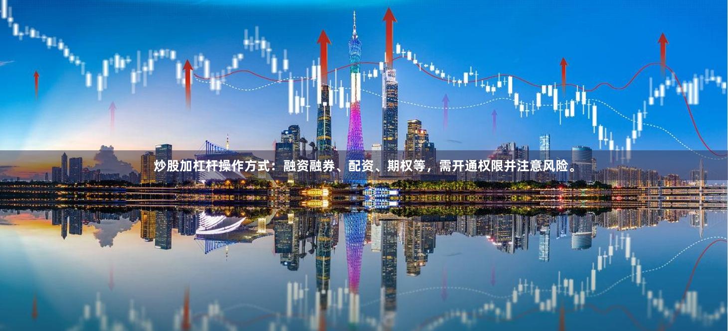 炒股加杠杆操作方式：融资融券、配资、期权等，需开通权限并注意风险。