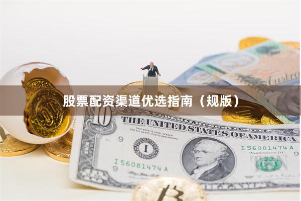 股票配资渠道优选指南（规版）