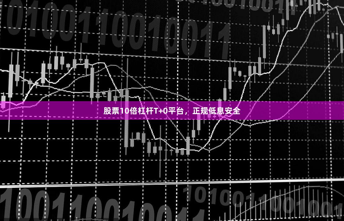 股票10倍杠杆T+0平台，正规低息安全