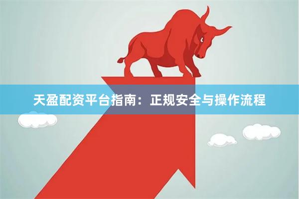 天盈配资平台指南：正规安全与操作流程