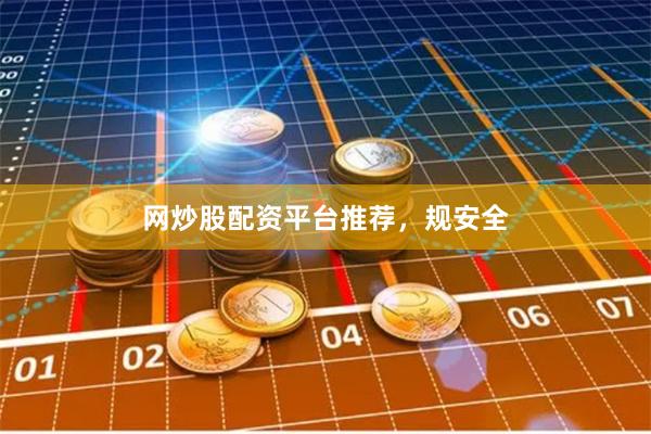 网炒股配资平台推荐，规安全