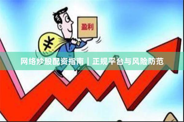 网络炒股配资指南｜正规平台与风险防范