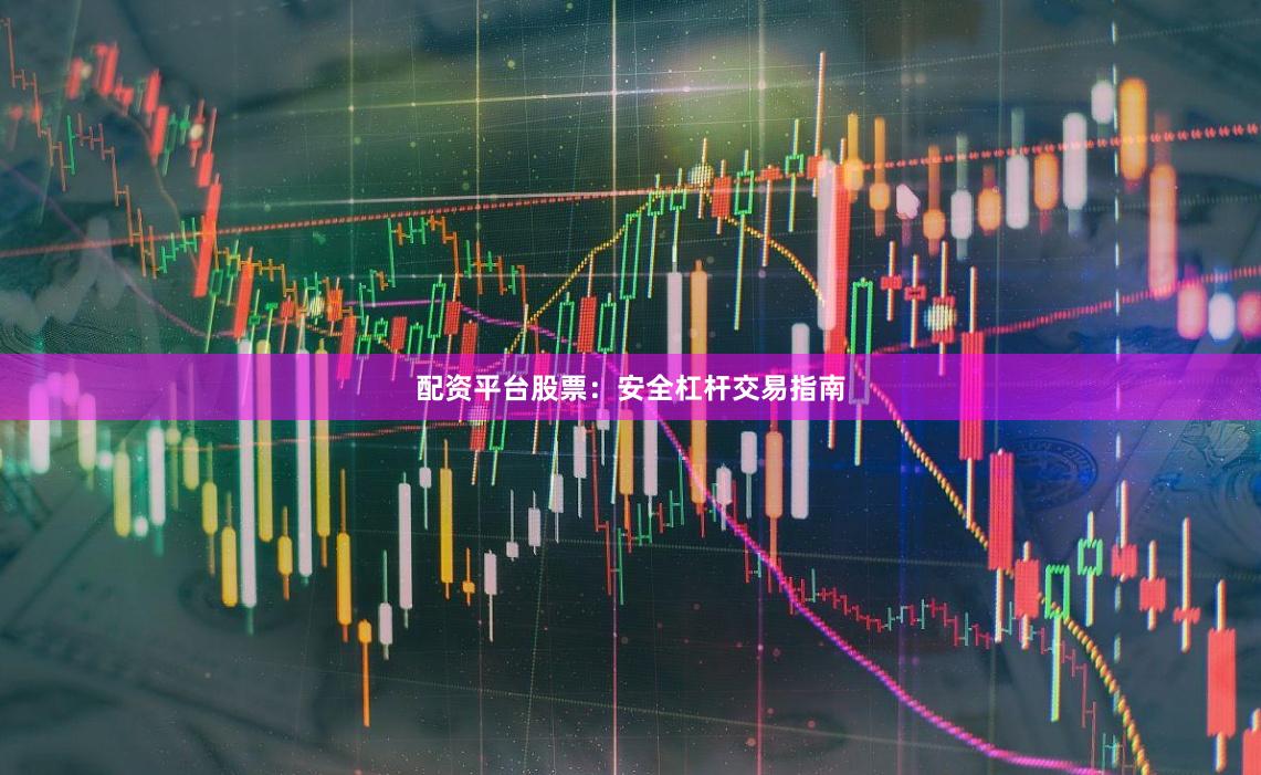 配资平台股票：安全杠杆交易指南