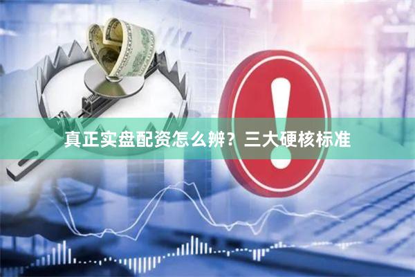 真正实盘配资怎么辨？三大硬核标准