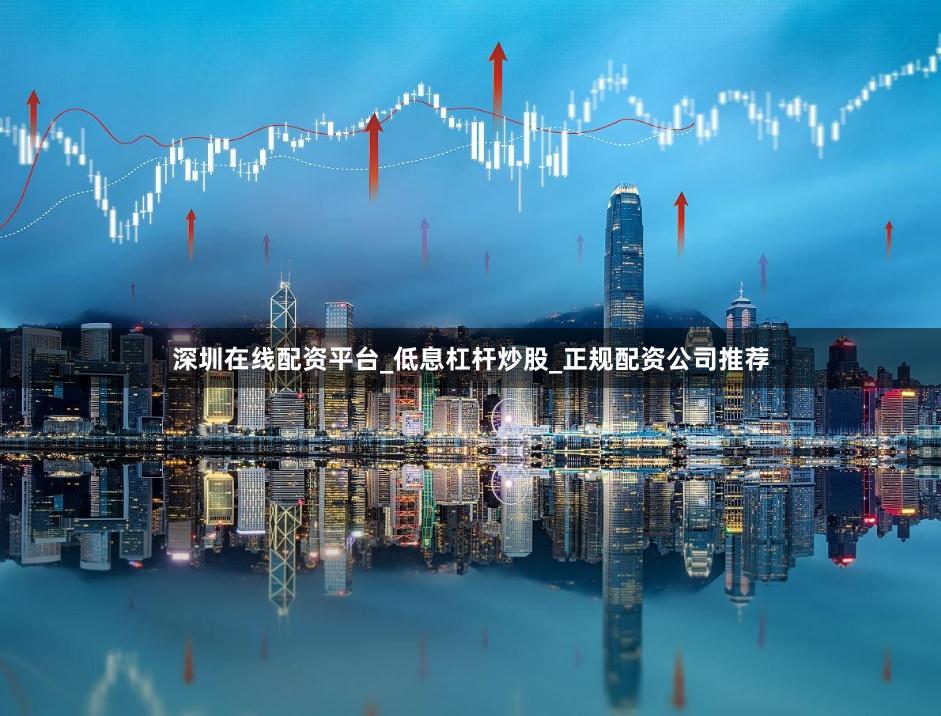 深圳在线配资平台_低息杠杆炒股_正规配资公司推荐