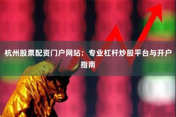 杭州股票配资门户网站：专业杠杆炒股平台与开户指南