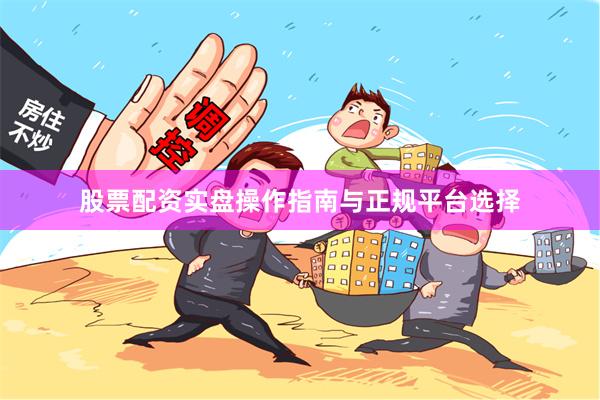 股票配资实盘操作指南与正规平台选择