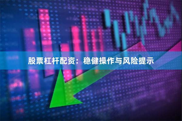 股票杠杆配资：稳健操作与风险提示